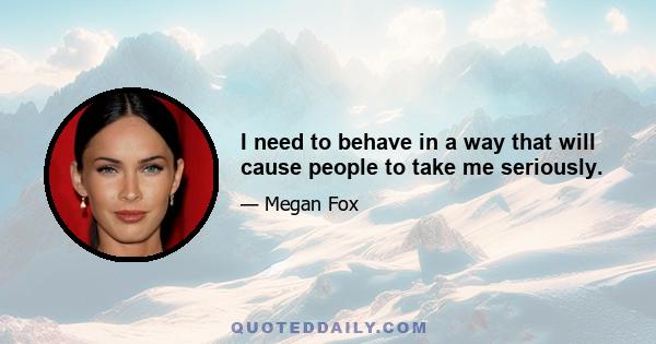 I need to behave in a way that will cause people to take me seriously.