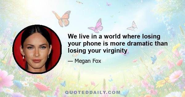 We live in a world where losing your phone is more dramatic than losing your virginity