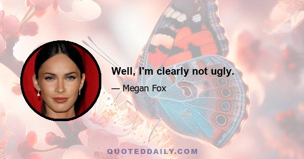 Well, I'm clearly not ugly.