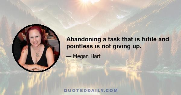 Abandoning a task that is futile and pointless is not giving up.