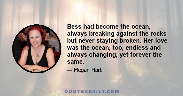 Bess had become the ocean, always breaking against the rocks but never staying broken. Her love was the ocean, too, endless and always changing, yet forever the same.