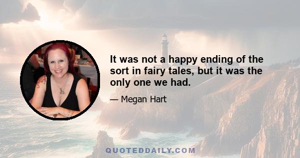 It was not a happy ending of the sort in fairy tales, but it was the only one we had.