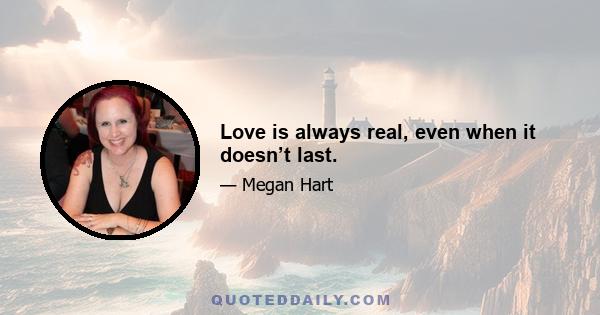 Love is always real, even when it doesn’t last.