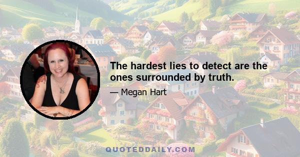 The hardest lies to detect are the ones surrounded by truth.