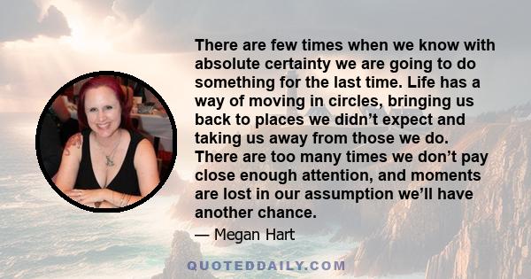 There are few times when we know with absolute certainty we are going to do something for the last time. Life has a way of moving in circles, bringing us back to places we didn’t expect and taking us away from those we