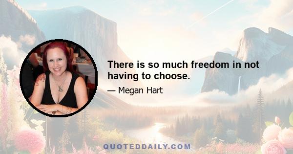 There is so much freedom in not having to choose.