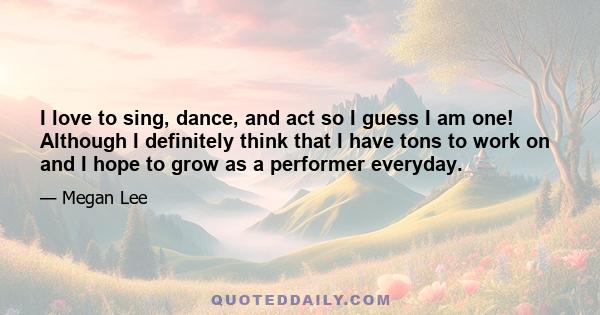 I love to sing, dance, and act so I guess I am one! Although I definitely think that I have tons to work on and I hope to grow as a performer everyday.