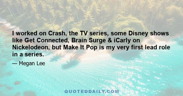 I worked on Crash, the TV series, some Disney shows like Get Connected, Brain Surge & iCarly on Nickelodeon, but Make It Pop is my very first lead role in a series.