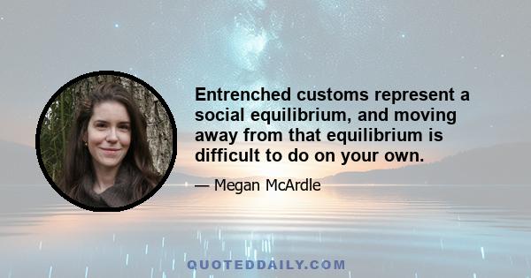 Entrenched customs represent a social equilibrium, and moving away from that equilibrium is difficult to do on your own.