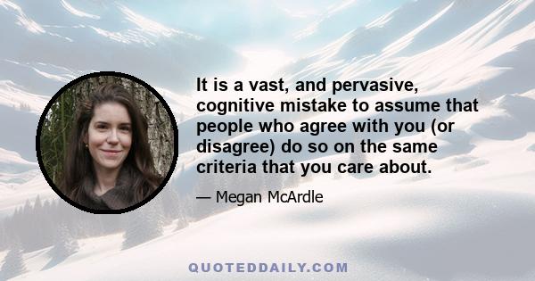 It is a vast, and pervasive, cognitive mistake to assume that people who agree with you (or disagree) do so on the same criteria that you care about.