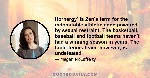 Hornergy' is Zen's term for the indomitable athletic edge powered by sexual restraint. The basketball, baseball and football teams haven't had a winning season in years. The table-tennis team, however, is undefeated.