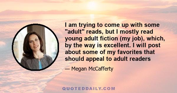 I am trying to come up with some adult reads, but I mostly read young adult fiction (my job), which, by the way is excellent. I will post about some of my favorites that should appeal to adult readers