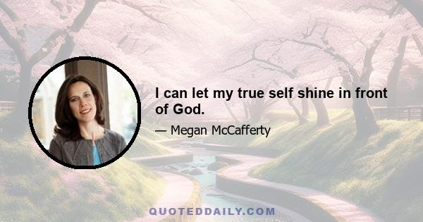 I can let my true self shine in front of God.