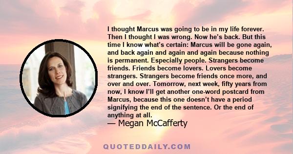 I thought Marcus was going to be in my life forever. Then I thought I was wrong. Now he’s back. But this time I know what’s certain: Marcus will be gone again, and back again and again and again because nothing is