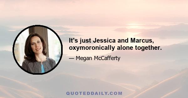 It's just Jessica and Marcus, oxymoronically alone together.