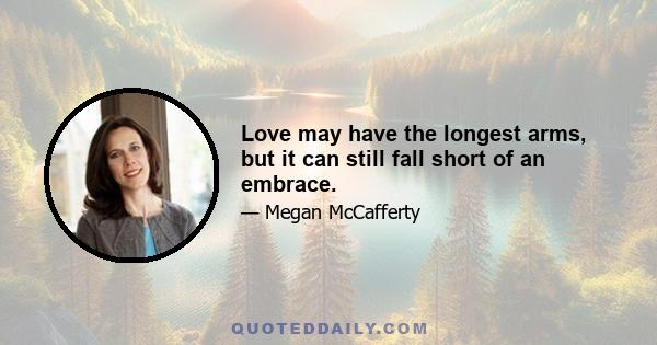 Love may have the longest arms, but it can still fall short of an embrace.