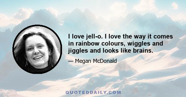 I love jell-o. I love the way it comes in rainbow colours, wiggles and jiggles and looks like brains.