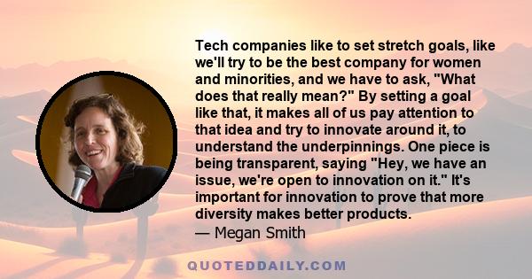 Tech companies like to set stretch goals, like we'll try to be the best company for women and minorities, and we have to ask, What does that really mean? By setting a goal like that, it makes all of us pay attention to