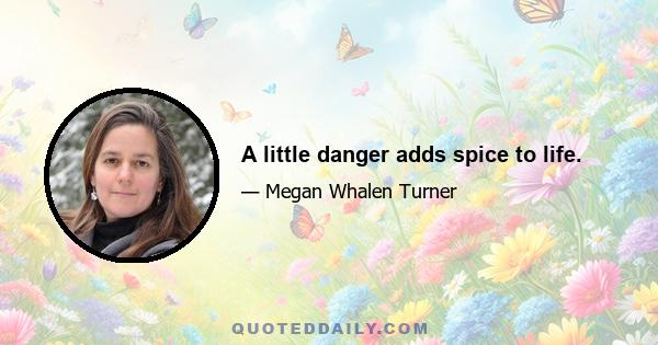 A little danger adds spice to life.