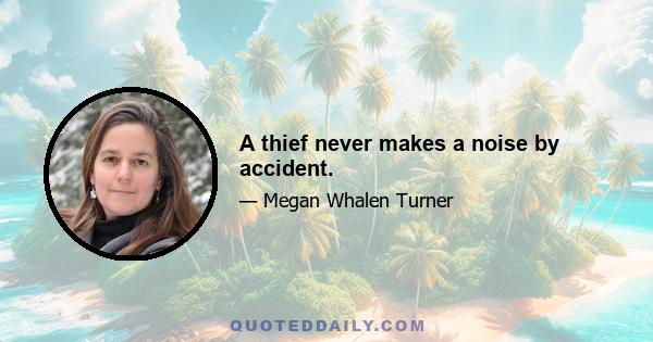 A thief never makes a noise by accident.