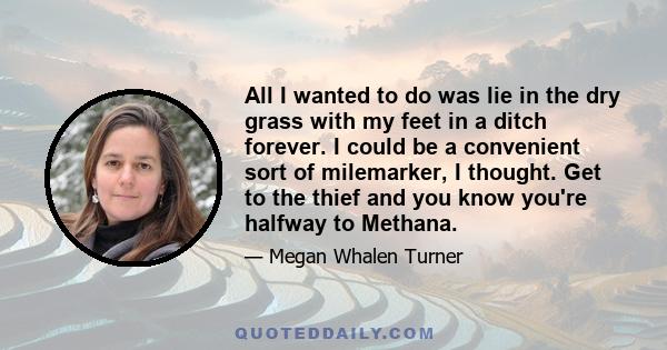 All I wanted to do was lie in the dry grass with my feet in a ditch forever. I could be a convenient sort of milemarker, I thought. Get to the thief and you know you're halfway to Methana.