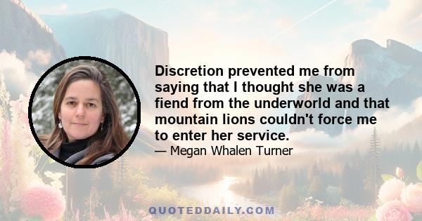 Discretion prevented me from saying that I thought she was a fiend from the underworld and that mountain lions couldn't force me to enter her service.