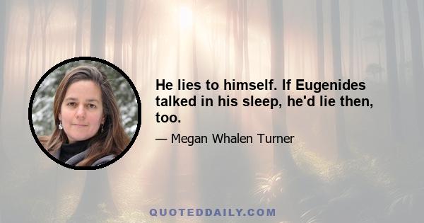 He lies to himself. If Eugenides talked in his sleep, he'd lie then, too.