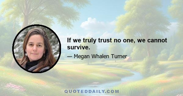 If we truly trust no one, we cannot survive.