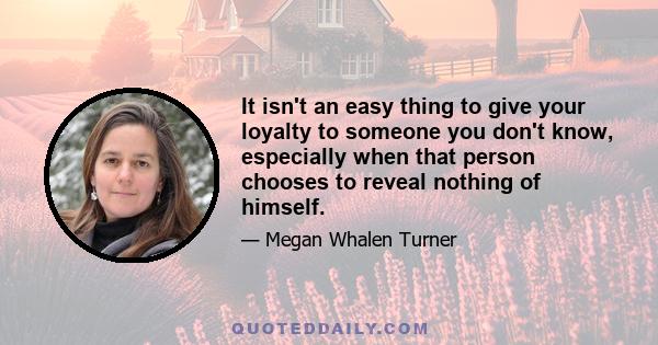 It isn't an easy thing to give your loyalty to someone you don't know, especially when that person chooses to reveal nothing of himself.