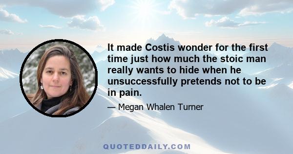 It made Costis wonder for the first time just how much the stoic man really wants to hide when he unsuccessfully pretends not to be in pain.