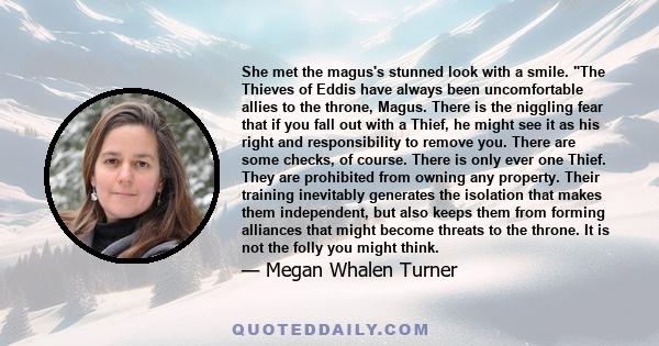 She met the magus's stunned look with a smile. The Thieves of Eddis have always been uncomfortable allies to the throne, Magus. There is the niggling fear that if you fall out with a Thief, he might see it as his right