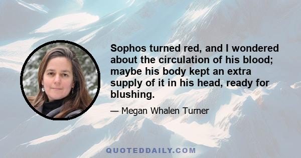 Sophos turned red, and I wondered about the circulation of his blood; maybe his body kept an extra supply of it in his head, ready for blushing.