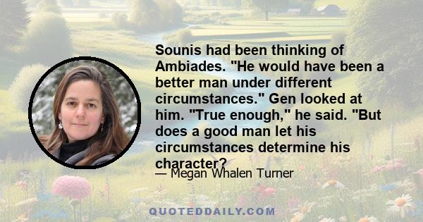 Sounis had been thinking of Ambiades. He would have been a better man under different circumstances. Gen looked at him. True enough, he said. But does a good man let his circumstances determine his character?