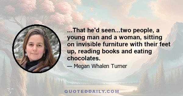 ...That he'd seen...two people, a young man and a woman, sitting on invisible furniture with their feet up, reading books and eating chocolates.