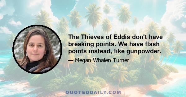 The Thieves of Eddis don't have breaking points. We have flash points instead, like gunpowder.