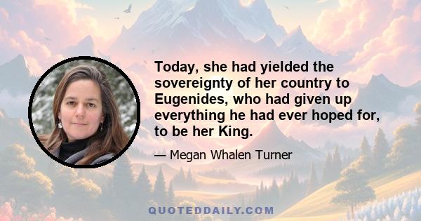 Today, she had yielded the sovereignty of her country to Eugenides, who had given up everything he had ever hoped for, to be her King.