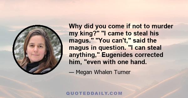 Why did you come if not to murder my king? I came to steal his magus. You can't, said the magus in question. I can steal anything, Eugenides corrected him, even with one hand.