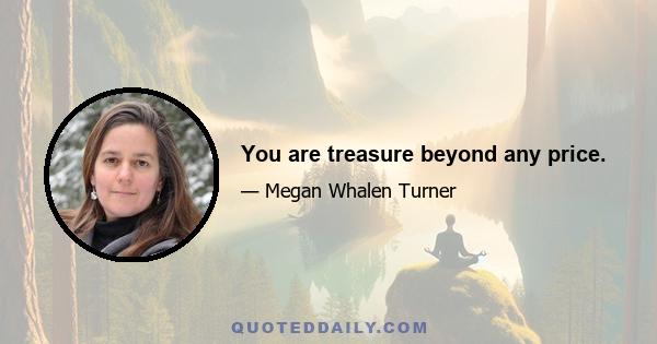 You are treasure beyond any price.