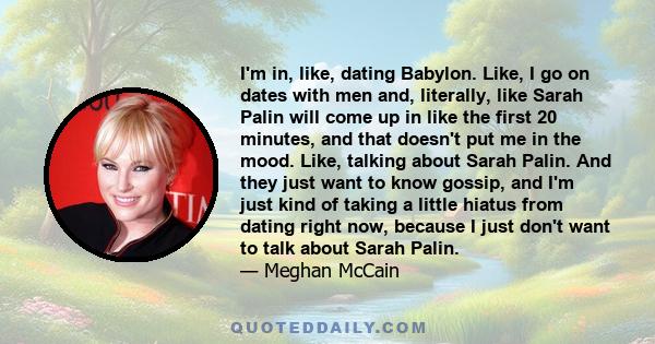 I'm in, like, dating Babylon. Like, I go on dates with men and, literally, like Sarah Palin will come up in like the first 20 minutes, and that doesn't put me in the mood. Like, talking about Sarah Palin. And they just