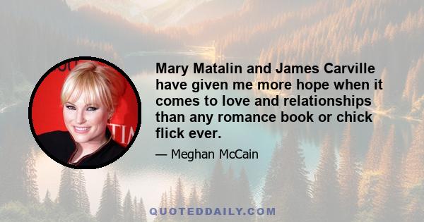 Mary Matalin and James Carville have given me more hope when it comes to love and relationships than any romance book or chick flick ever.