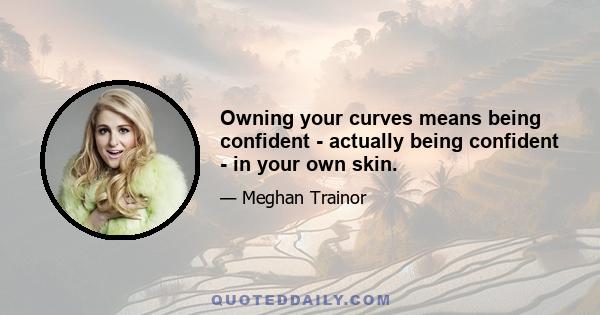 Owning your curves means being confident - actually being confident - in your own skin.