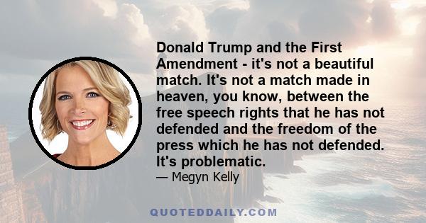 Donald Trump and the First Amendment - it's not a beautiful match. It's not a match made in heaven, you know, between the free speech rights that he has not defended and the freedom of the press which he has not