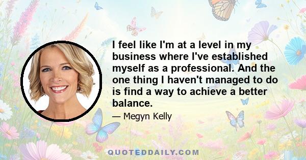 I feel like I'm at a level in my business where I've established myself as a professional. And the one thing I haven't managed to do is find a way to achieve a better balance.