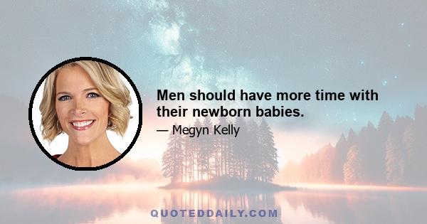 Men should have more time with their newborn babies.