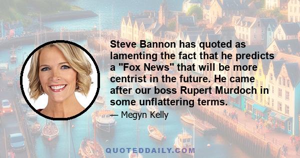 Steve Bannon has quoted as lamenting the fact that he predicts a Fox News that will be more centrist in the future. He came after our boss Rupert Murdoch in some unflattering terms.