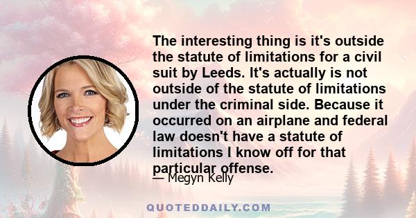 The interesting thing is it's outside the statute of limitations for a civil suit by Leeds. It's actually is not outside of the statute of limitations under the criminal side. Because it occurred on an airplane and