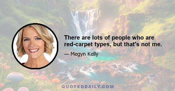 There are lots of people who are red-carpet types, but that's not me.