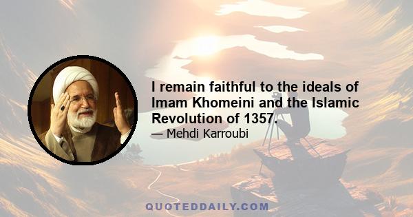 I remain faithful to the ideals of Imam Khomeini and the Islamic Revolution of 1357.