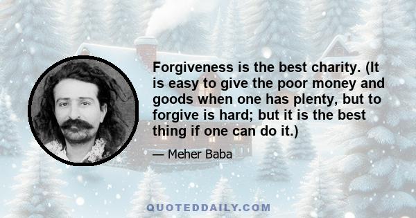 Forgiveness is the best charity. (It is easy to give the poor money and goods when one has plenty, but to forgive is hard; but it is the best thing if one can do it.)