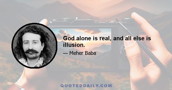 God alone is real, and all else is illusion.